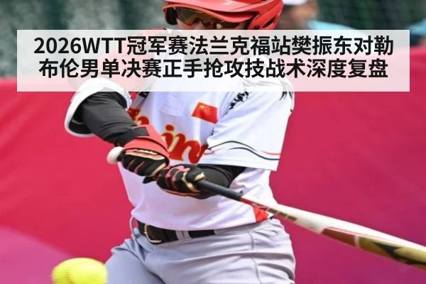 2026WTT冠军赛法兰克福站樊振东对勒布伦男单决赛正手抢攻技战术深度复盘